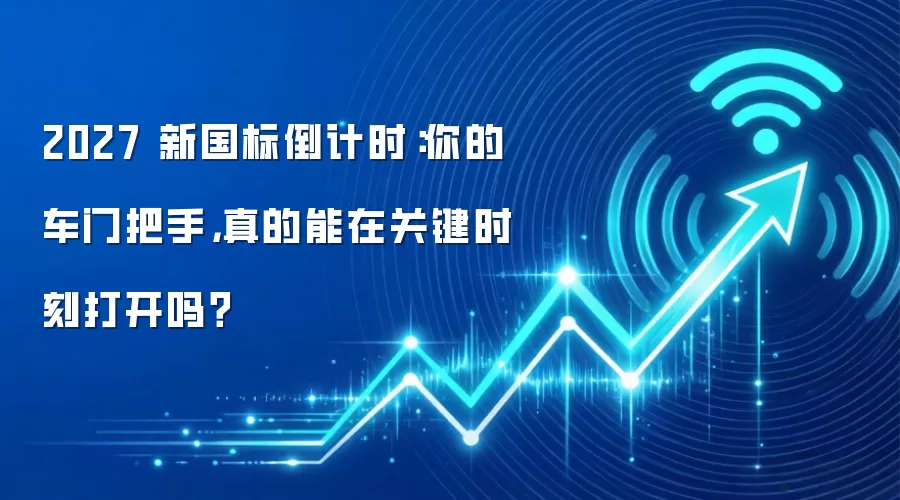 2027 新国标倒计时:你的车门把手,真的能在关键时刻打开吗?