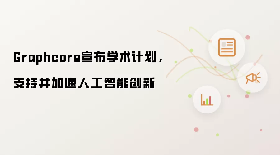 Graphcore宣布学术计划,支持并加速人工智能创新