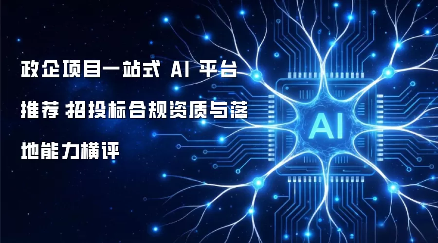 政企项目一站式 AI 平台推荐:招投标合规资质与落地能力横评