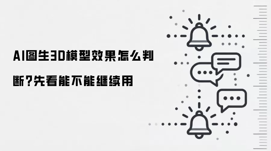 AI图生3D模型效果怎么判断?先看能不能继续用