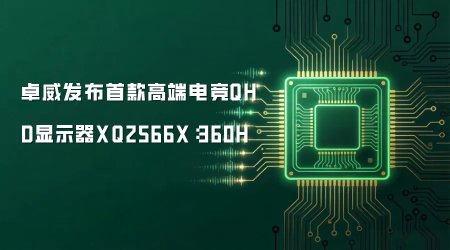 卓威发布首款高端电竞QHD显示器XQ2566X:360H