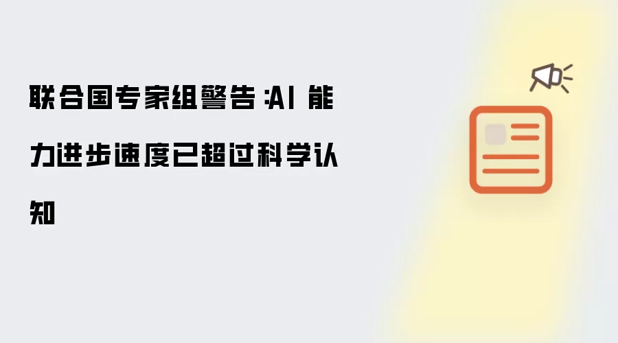 联合国专家组警告:AI 能力进步速度已超过科学认知