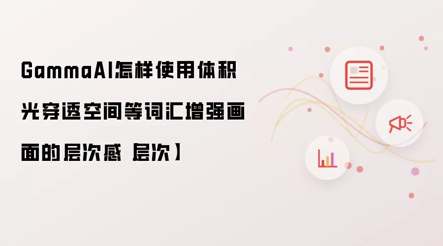 GammaAI怎样使用体积光穿透空间等词汇增强画面的层次感【层次】