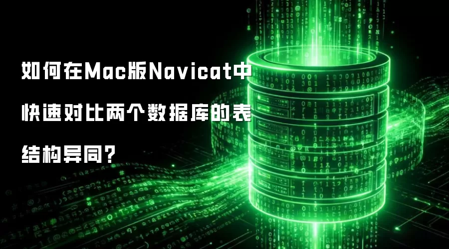 如何在Mac版Na vicat中快速对比两个数据库的表结构异同?