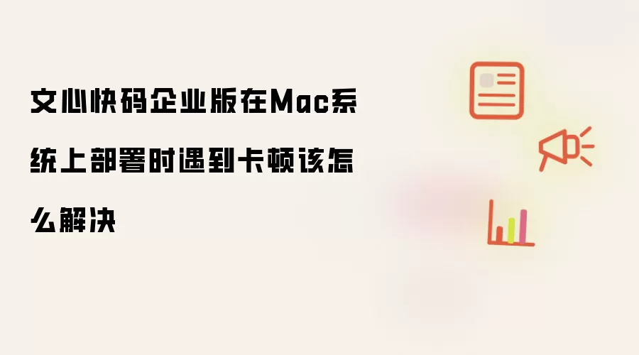 文心快码企业版在Mac系统上部署时遇到卡顿该怎么解决