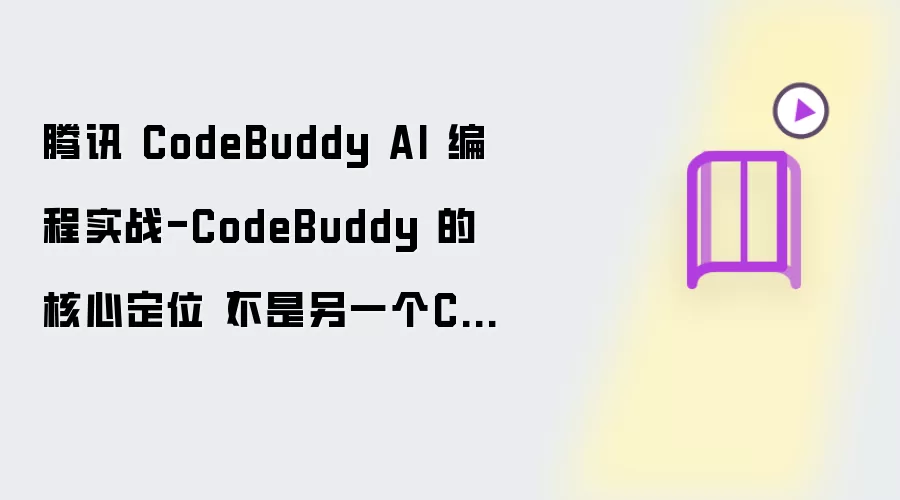 腾讯 CodeBuddy AI 编程实战-CodeBuddy 的核心定位(不是另一个Copilot)