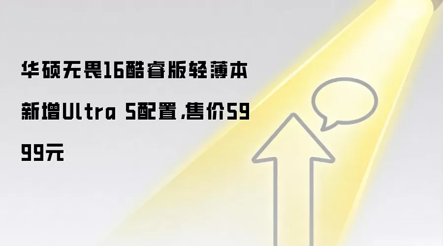 华硕无畏16酷睿版轻薄本新增Ultra 5配置，售价5999元