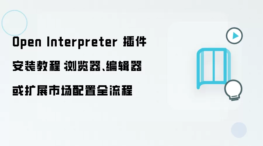 Open Interpreter 插件安装教程：浏览器、编辑器或扩展市场配置全流程
