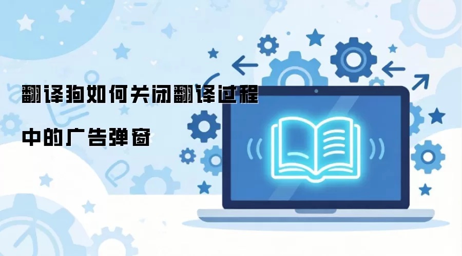 翻译狗如何关闭翻译过程中的广告弹窗