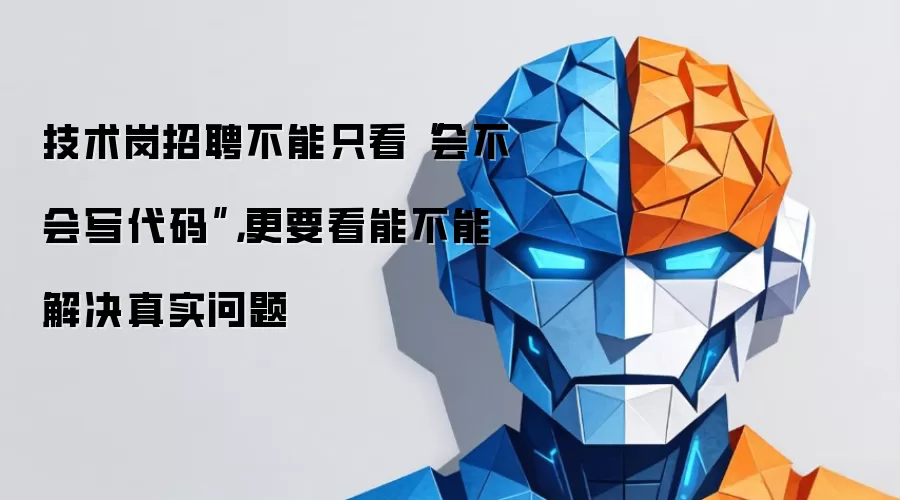 技术岗招聘不能只看“会不会写代码”,更要看能不能解决真实问题