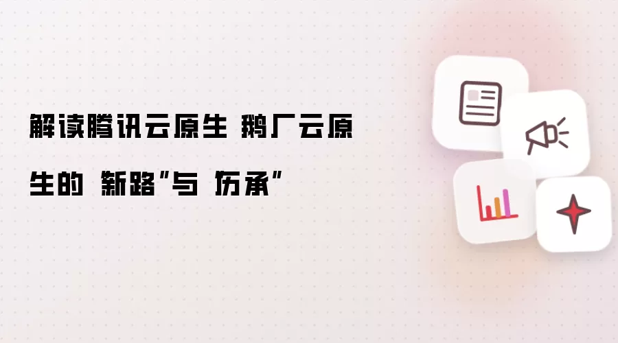 解读腾讯云原生 鹅厂云原生的“新路”与“历承”