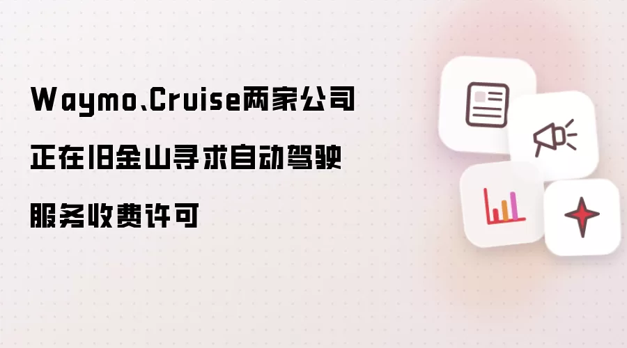 Waymo、Cruise两家公司正在旧金山寻求自动驾驶服务收费许可