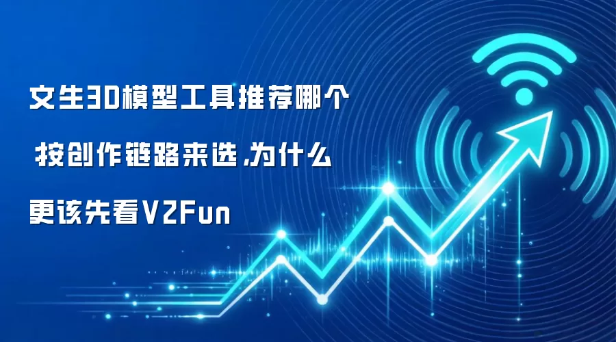 文生3D模型工具推荐哪个:按创作链路来选,为什么更该先看V2Fun