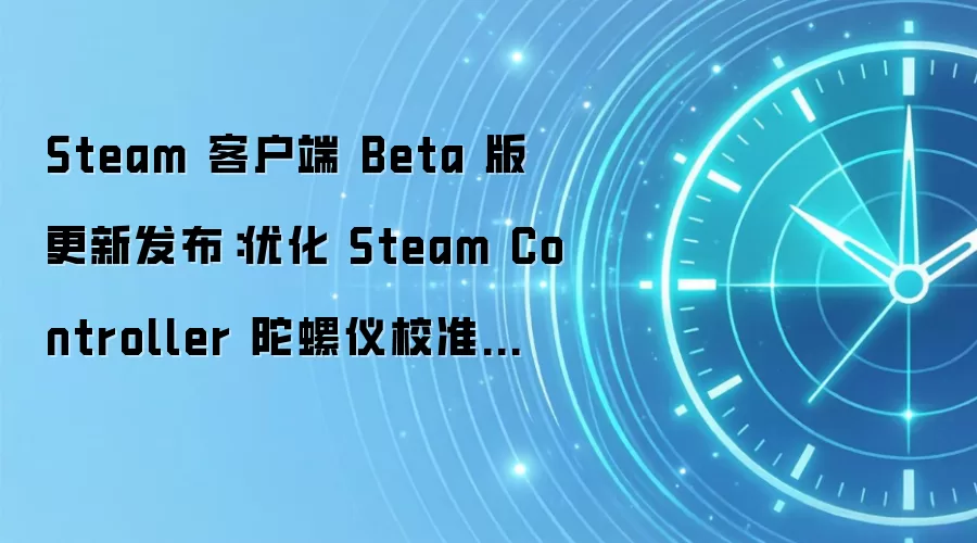 Steam 客户端 Beta 版更新发布：优化 Steam Controller 陀螺仪校准功能