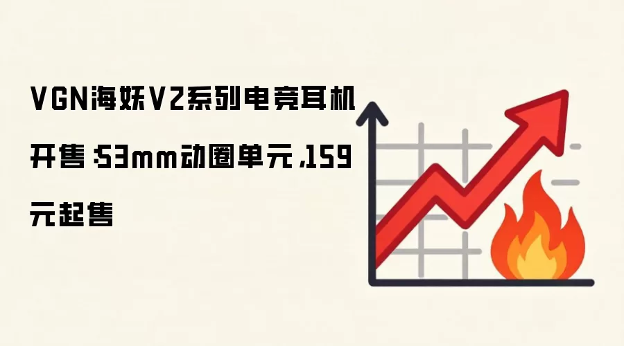VGN海妖V2系列电竞耳机开售:53mm动圈单元,159元起售
