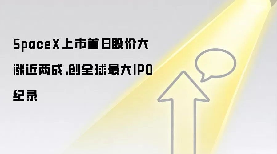 SpaceX上市首日股价大涨近两成,创全球最大IPO纪录