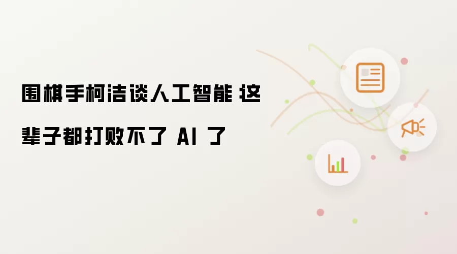 围棋手柯洁谈人工智能:这辈子都打败不了 AI 了