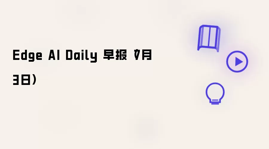 Edge AI Daily 早报(7月3日)