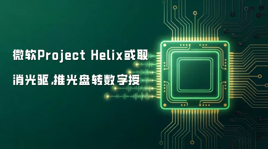 微软Project Helix或取消光驱,推光盘转数字授