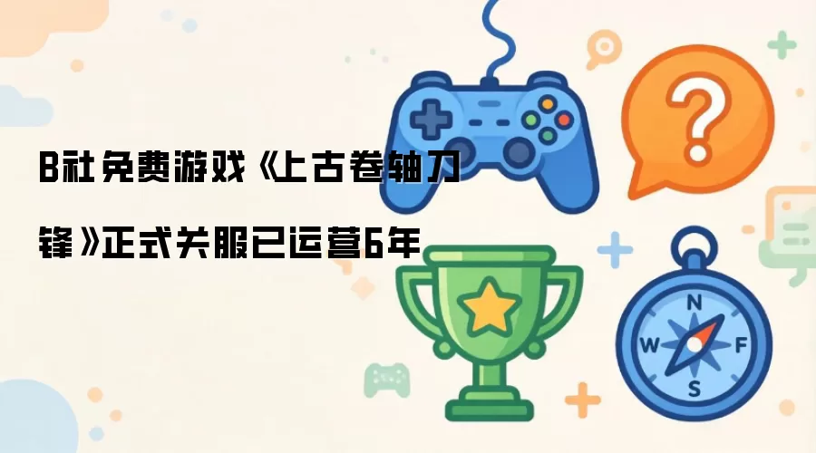 B社免费游戏《上古卷轴刀锋》正式关服已运营6年
