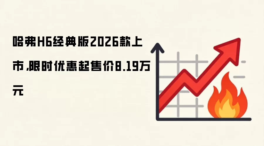 哈弗H6经典版2026款上市，限时优惠起售价8.19万元