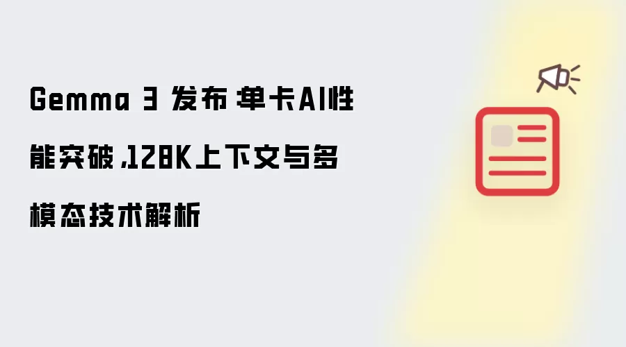 Gemma 3 发布:单卡AI性能突破,128K上下文与多模态技术解析
