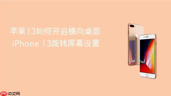 苹果13如何开启横向桌面 iPhone 13旋转屏幕设置