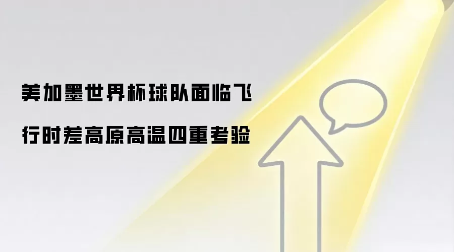 美加墨世界杯球队面临飞行时差高原高温四重考验