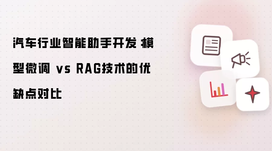 汽车行业智能助手开发:模型微调 vs RAG技术的优缺点对比