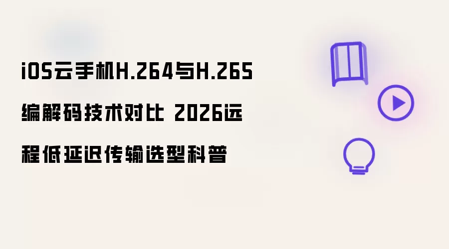 iOS云手机H.264与H.265编解码技术对比 2026远程低延迟传输选型科普