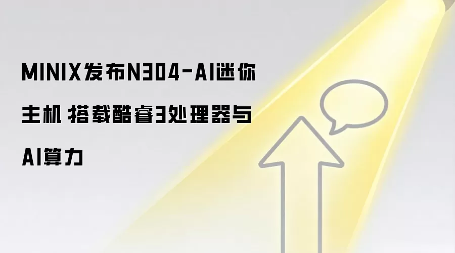 MINIX发布N304-AI迷你主机:搭载酷睿3处理器与AI算力