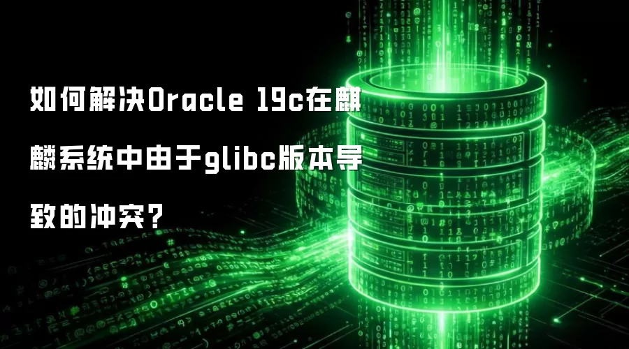 如何解决Oracle 19c在麒麟系统中由于glibc版本导致的冲突?