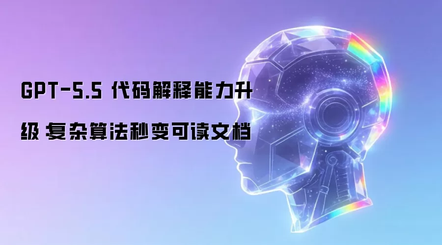 GPT-5.5 代码解释能力升级：复杂算法秒变可读文档