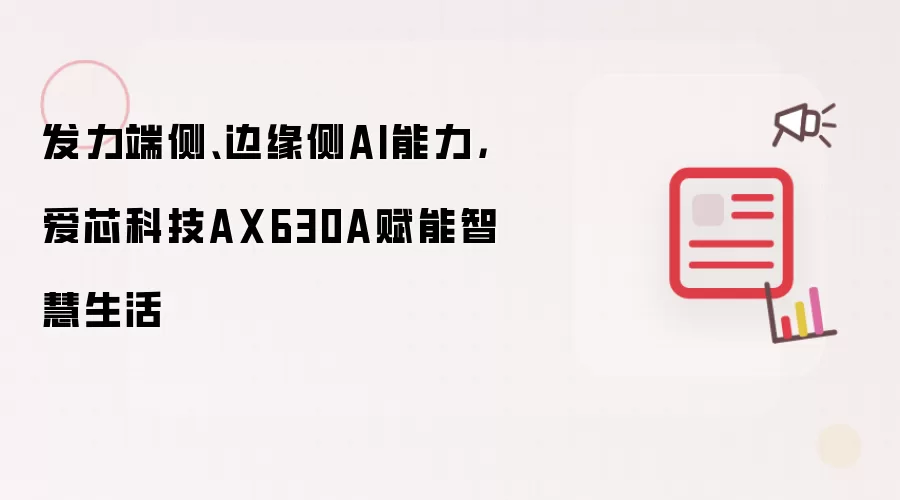 发力端侧、边缘侧AI能力，爱芯科技AX630A赋能智慧生活