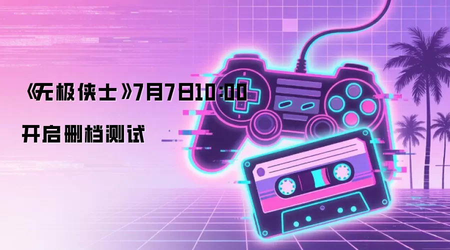 《无极侠士》7月7日10:00开启删档测试