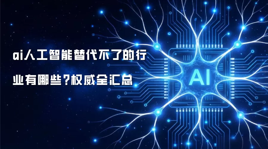 ai人工智能替代不了的行业有哪些？权威全汇总