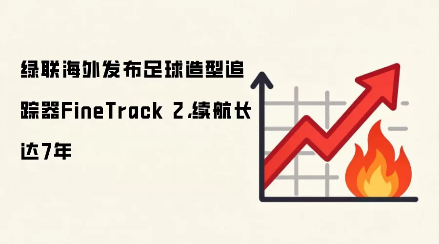 绿联海外发布足球造型追踪器FineTrack 2,续航长达7年