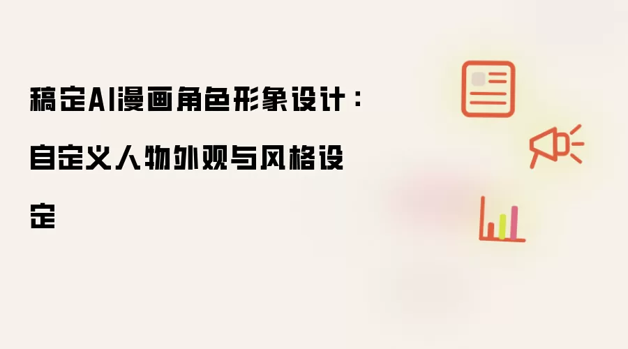 稿定AI漫画角色形象设计:自定义人物外观与风格设定