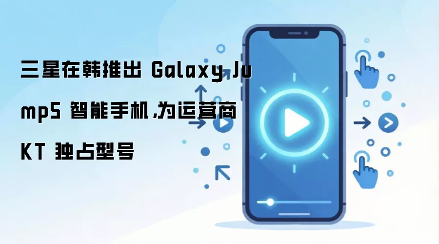 三星在韩推出 Galaxy Jump5 智能手机，为运营商 KT 独占型号