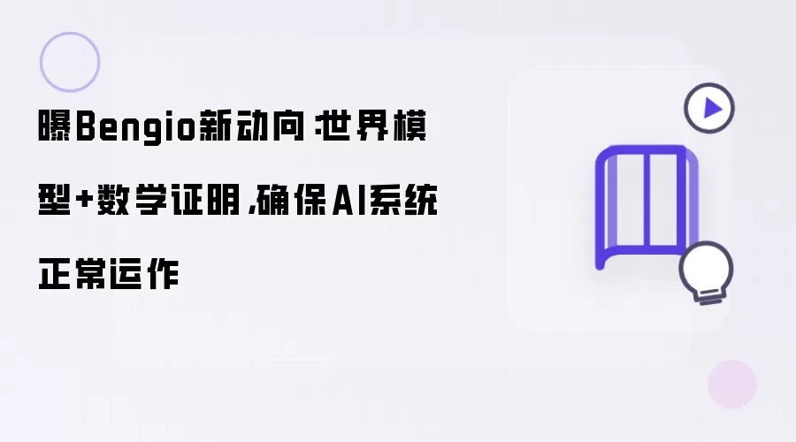 曝Bengio新动向:世界模型+数学证明,确保AI系统正常运作