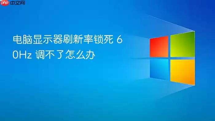 电脑显示器刷新率锁死 60Hz 调不了怎么办