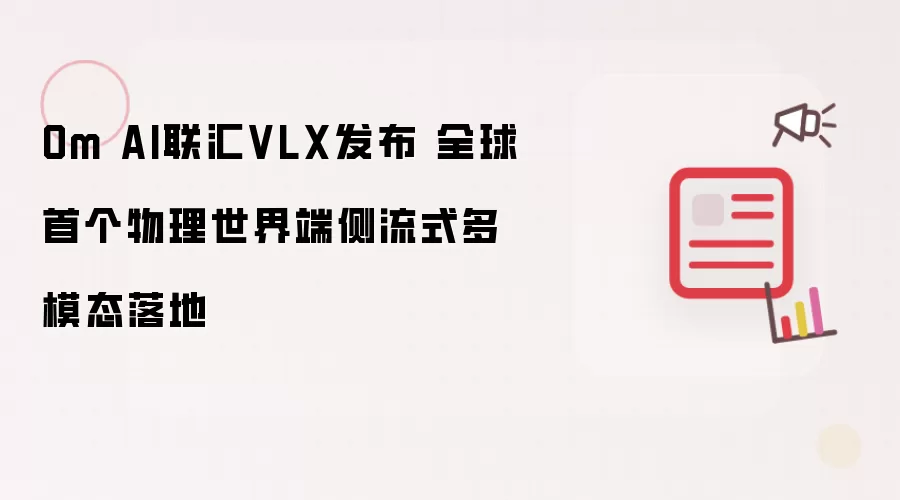 Om AI联汇VLX发布 全球首个物理世界端侧流式多模态落地