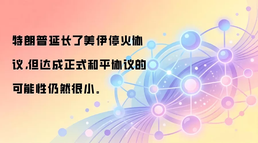 特朗普延长了美伊停火协议,但达成正式和平协议的可能性仍然很小。