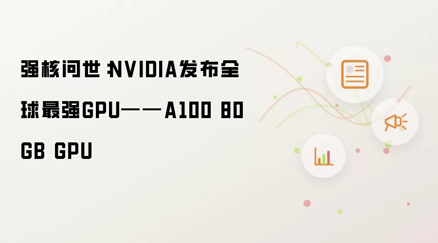 强核问世:NVIDIA发布全球最强GPU——A100 80GB GPU