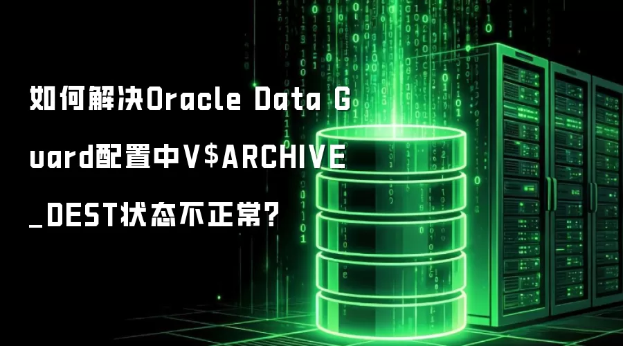 如何解决Oracle Data Guard配置中V$ARCHIVE_DEST状态不正常？