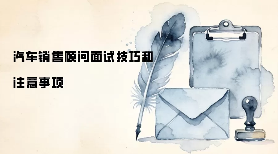 汽车销售顾问面试技巧和注意事项