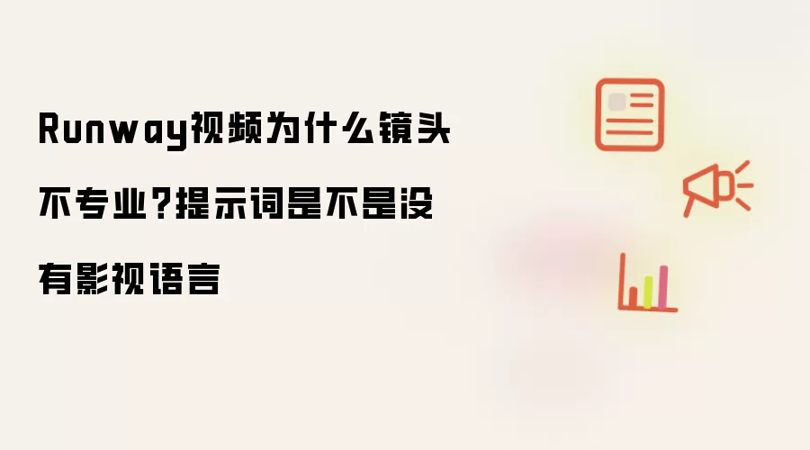 Runway视频为什么镜头不专业?提示词是不是没有影视语言