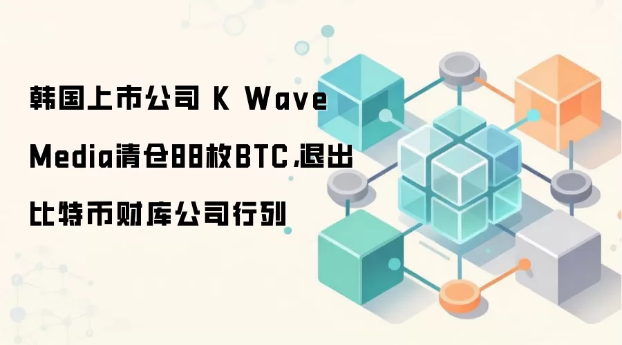 韩国上市公司K Wave Media清仓88枚BTC,退出比特币财库公司行列