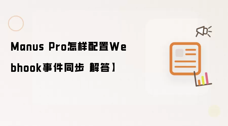 Manus Pro怎样配置Webhook事件同步【解答】