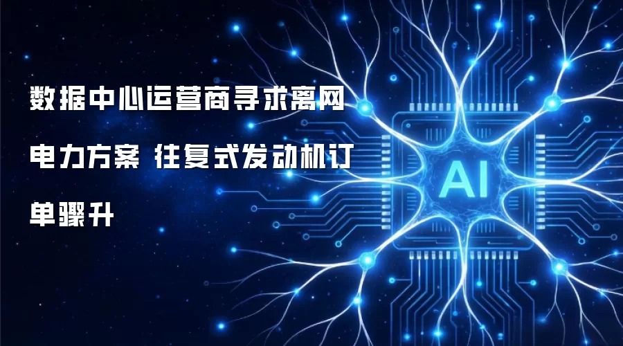 数据中心运营商寻求离网电力方案 往复式发动机订单骤升